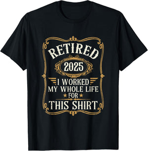 Funny Retired 2025 I Worked My Whole Life For This T-Shirt - T-Shirt | Black