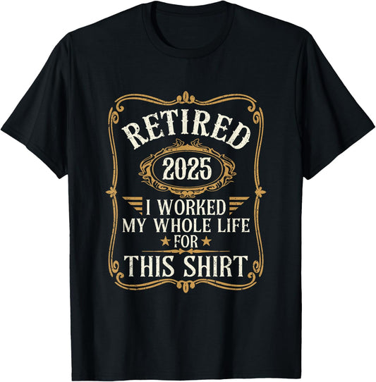 Funny Retired 2025 I Worked My Whole Life For This T-Shirt - T-Shirt | Black