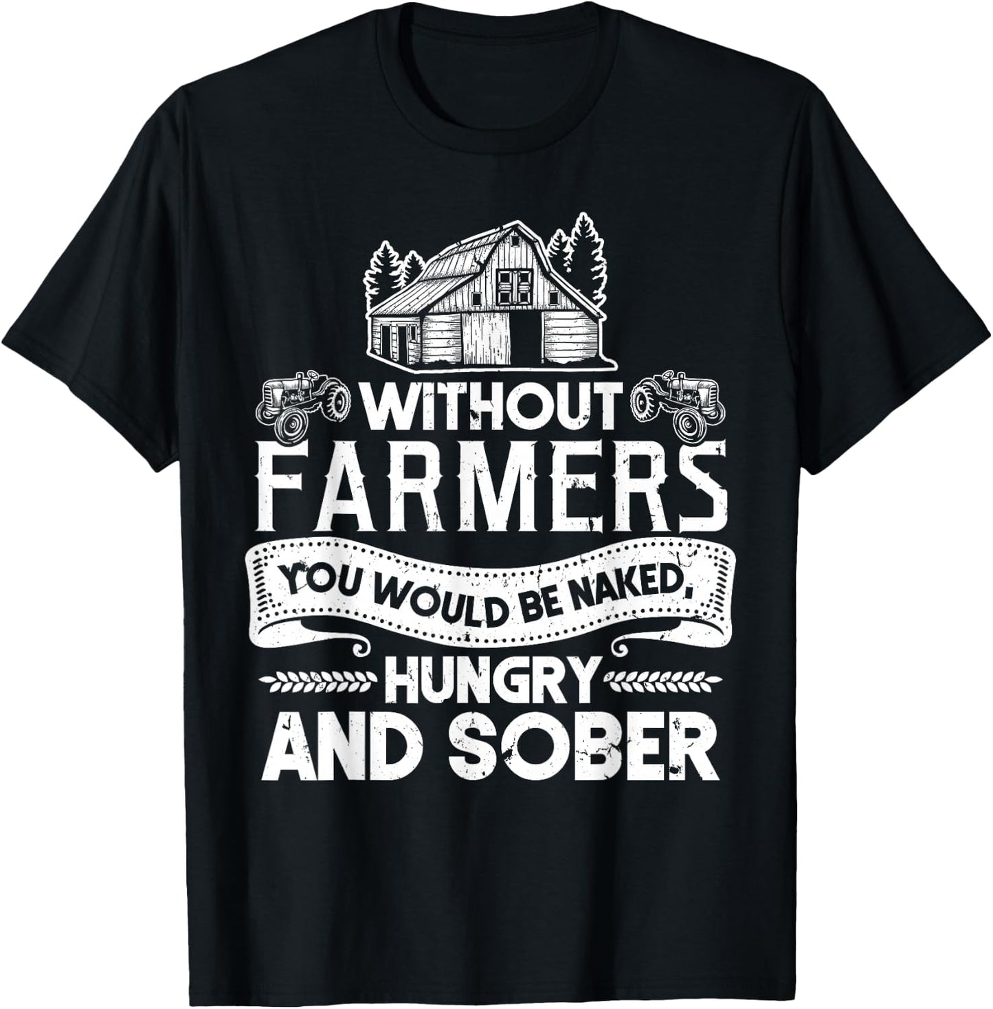 Without Farmers You Would Be Naked Hungry And Sober T-Shirt - T-Shirt | Black