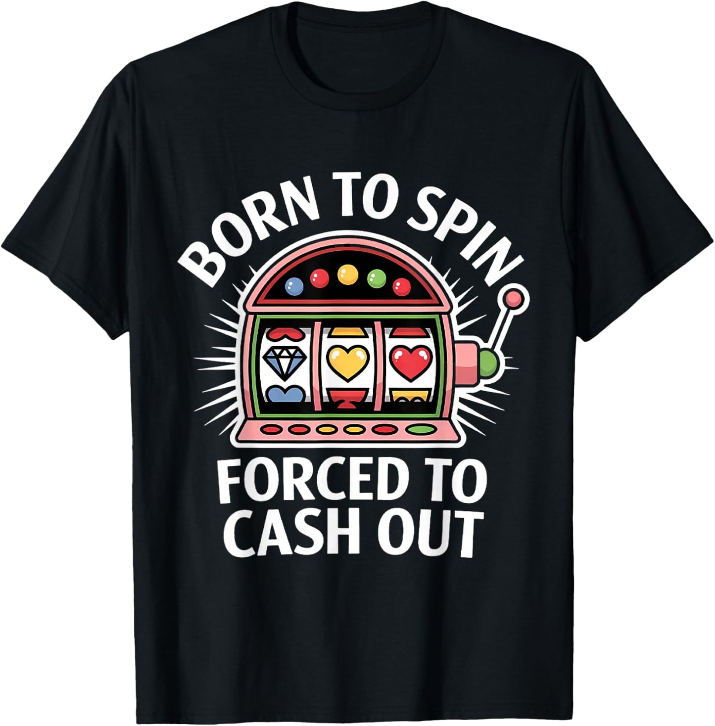 Funny Slot Machine Player Born to Spin Forced to Cash Out T-Shirt - T-Shirt | Black