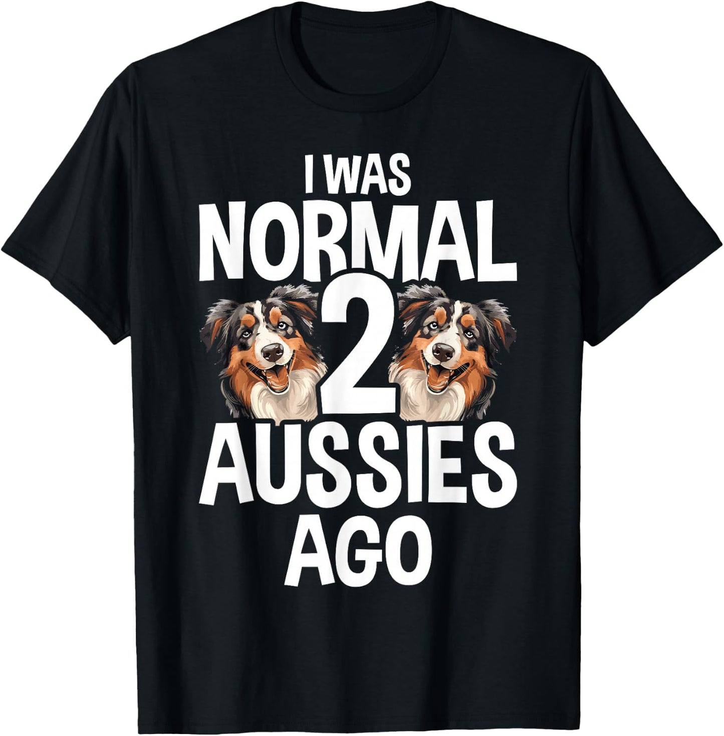 I Was Normal 2 Aussies Ago Funny Australian Shepherd T-Shirt - T-Shirt | Black