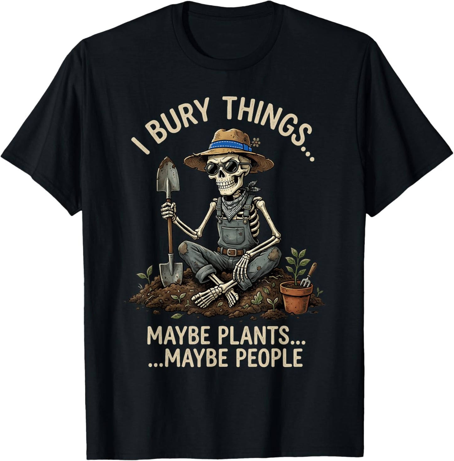I Bury Things Maybe Plants Maybe People Funny Gardening T-Shirt - T-Shirt | Black