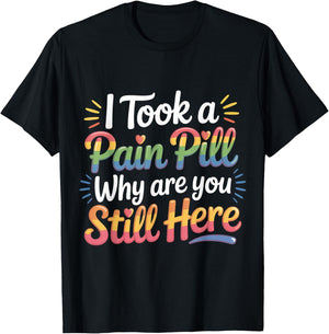 I Took A Pain Pill Why are You Still Here Sarcasm T-Shirt - T-Shirt | Black