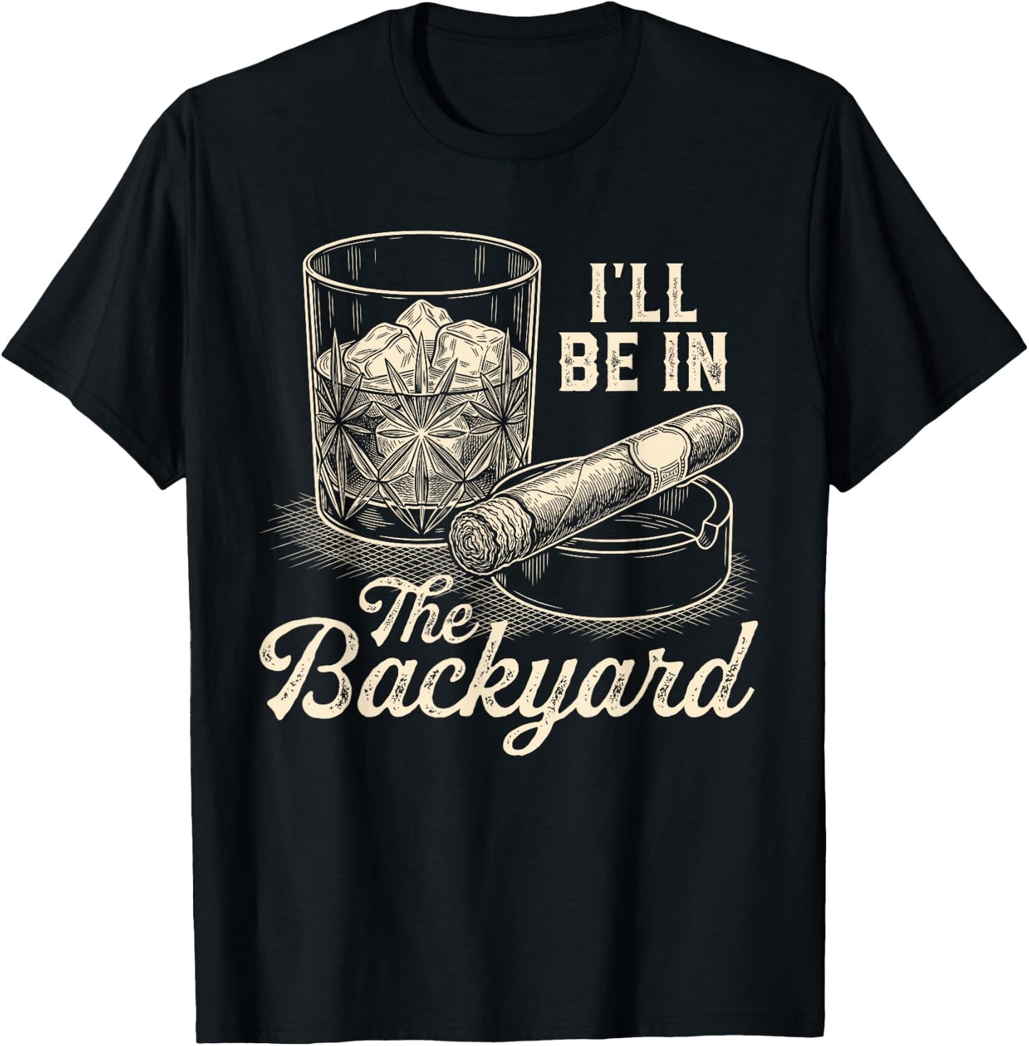 I'll Be in The Backyard Cigar Funny Cigars Bourbon Whiskey T-Shirt - T-Shirt | Black