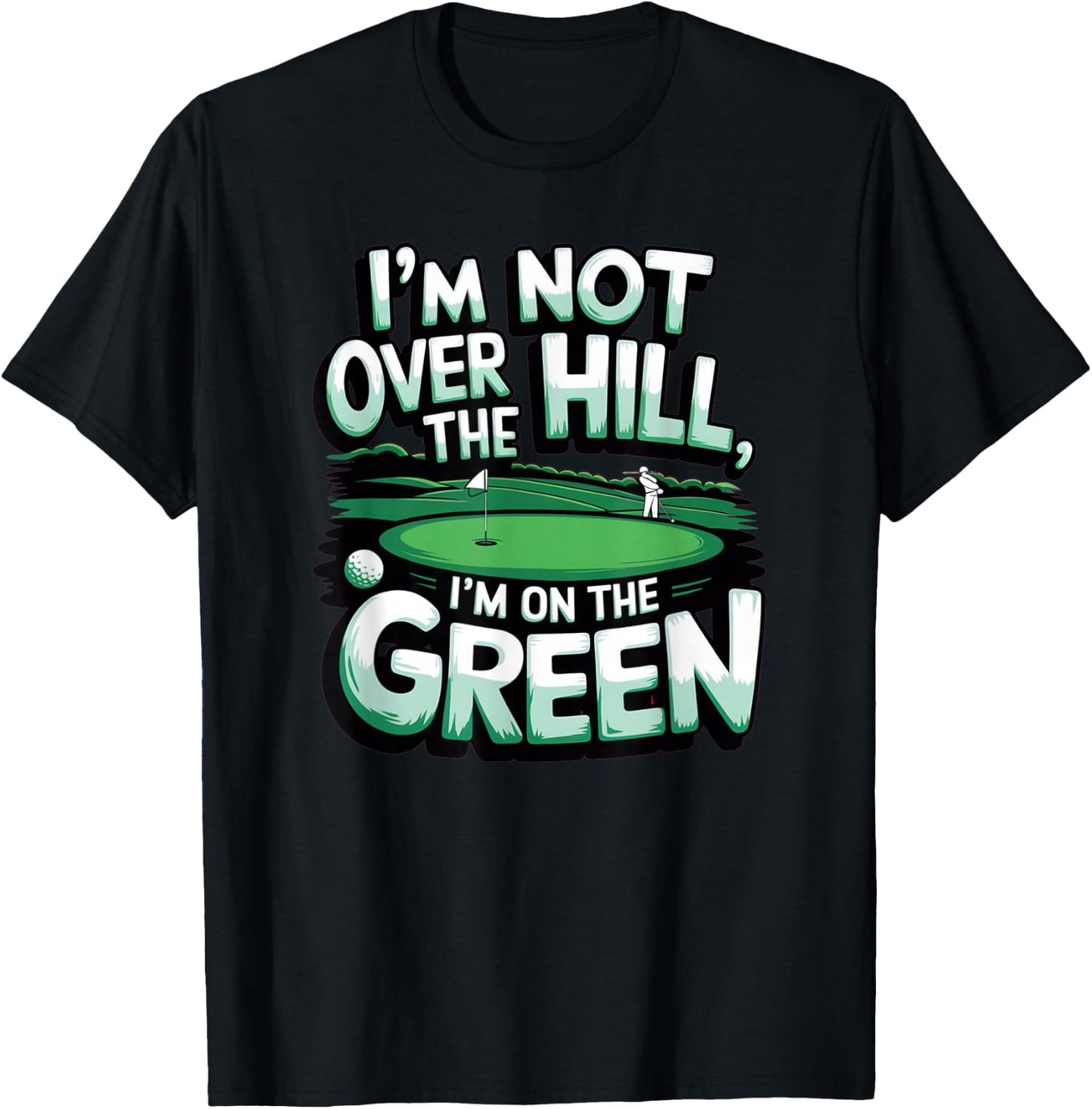 I'm Not Over The Hill, I'm On The Green Funny Golf T-Shirt - T-Shirt | Black