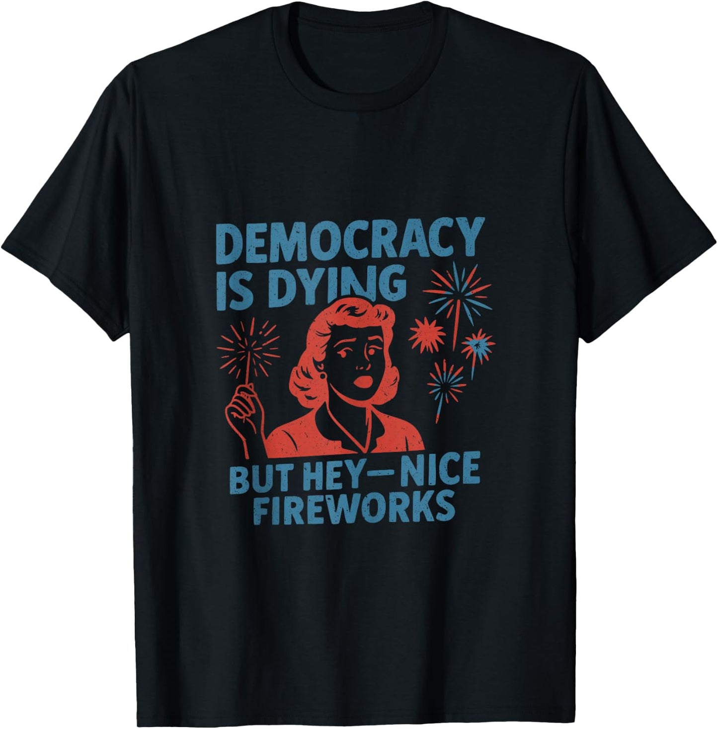 Funny Democracy is Dying But Hey Nice Fireworks 4th of July T-Shirt - T-Shirt | Black
