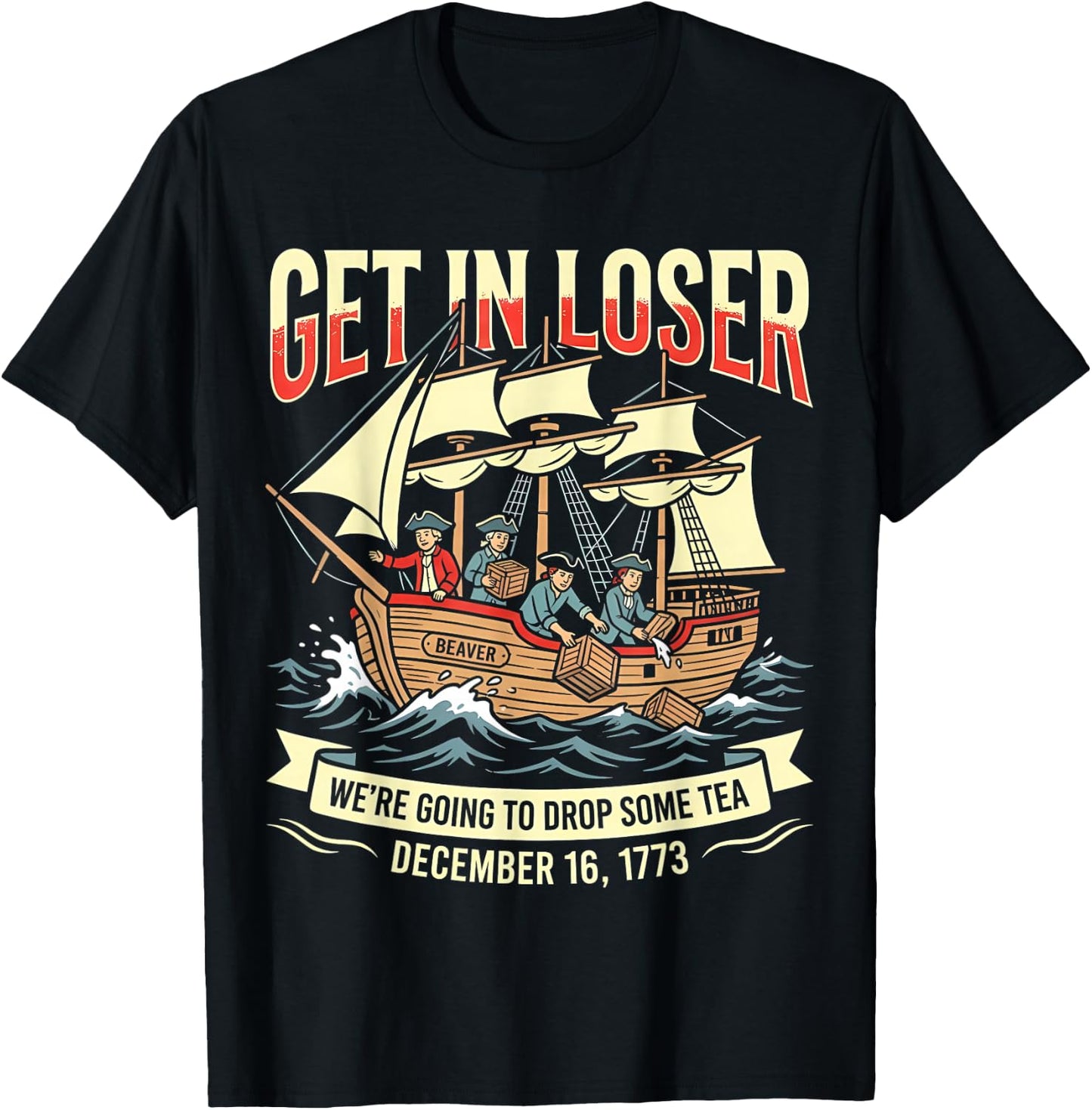Get in Loser We're Going to Drop Some Boston Tea 4th of July T-Shirt - T-Shirt | Black