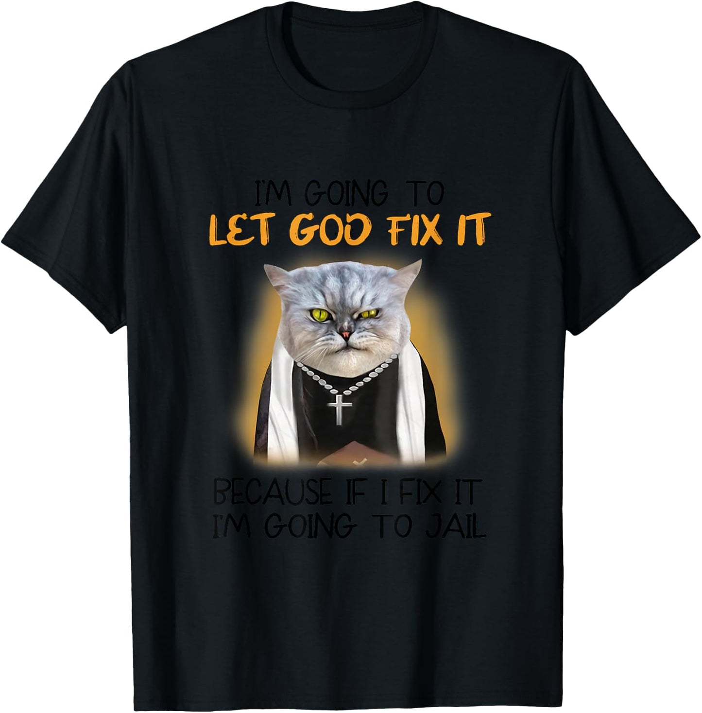 Cat Let God Fix It Because If I Fix It I'm Going To Jail T-Shirt - T-Shirt | Black