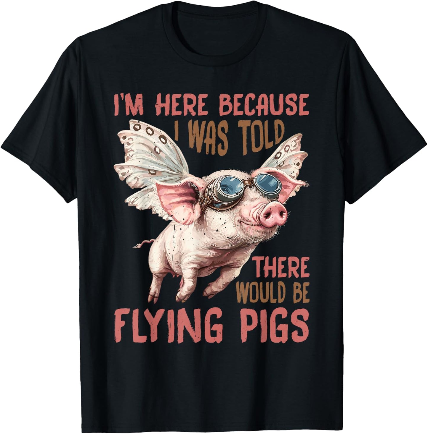 I'm Here Because I was Told There Would Be Flying Pigs_ T-Shirt - T-Shirt | Black
