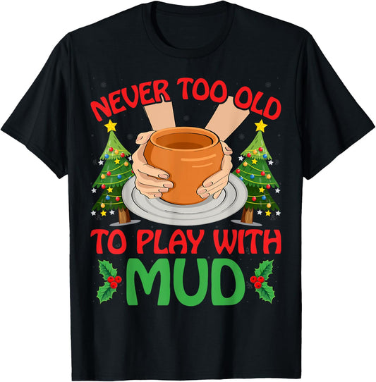 Never Too Old To Play With Mud Xmas Pottery Christmas T-Shirt - T-Shirt | Black