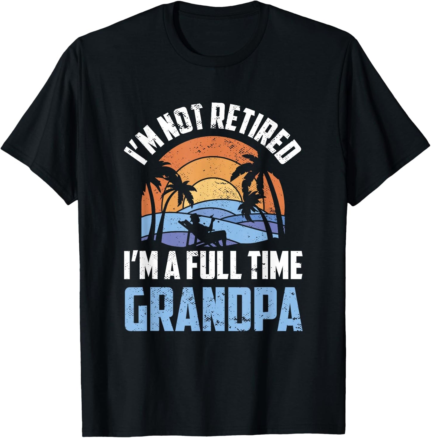 I'm Not Retired I'm A Full Time Grandpa Retirement Retiree T-Shirt - T-Shirt | Black