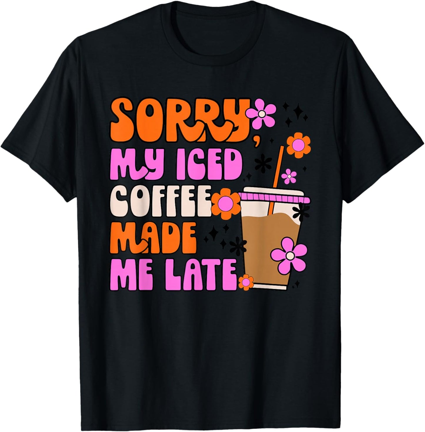 Sorry My Iced Coffee Made Me Late T-Shirt - T-Shirt | Black