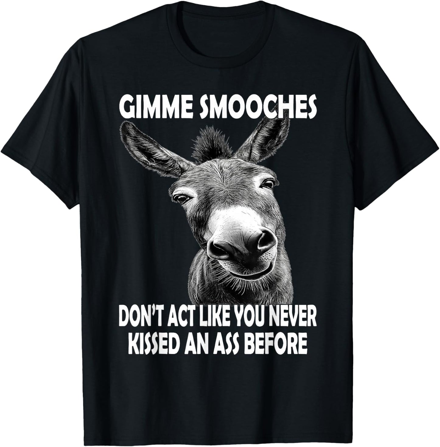 Gimme Smooches Don't act Like You Never Kissed an Ass Before T-Shirt - T-Shirt | Black