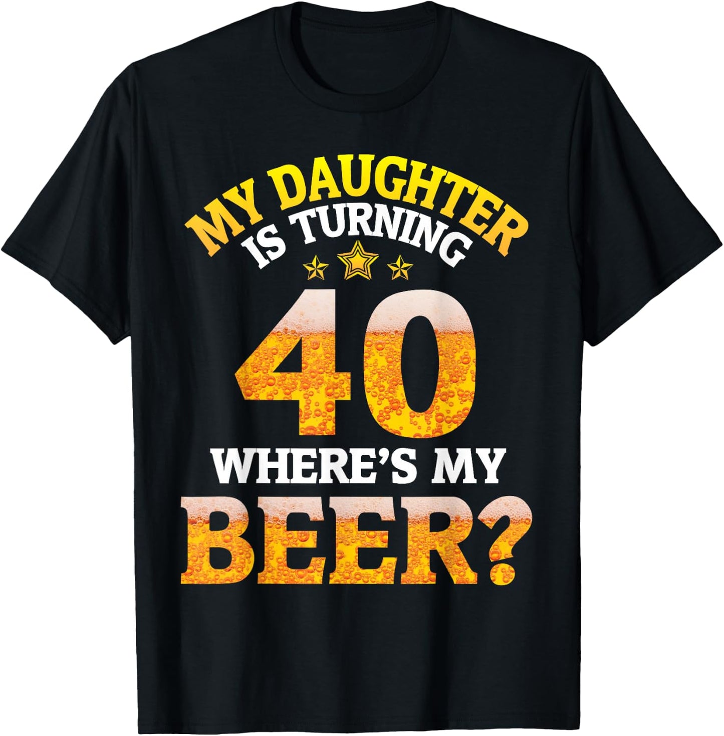 Mom Dad My Daughter Is Turning 40 Years Old Where's My Beer T-Shirt - T-Shirt | Black
