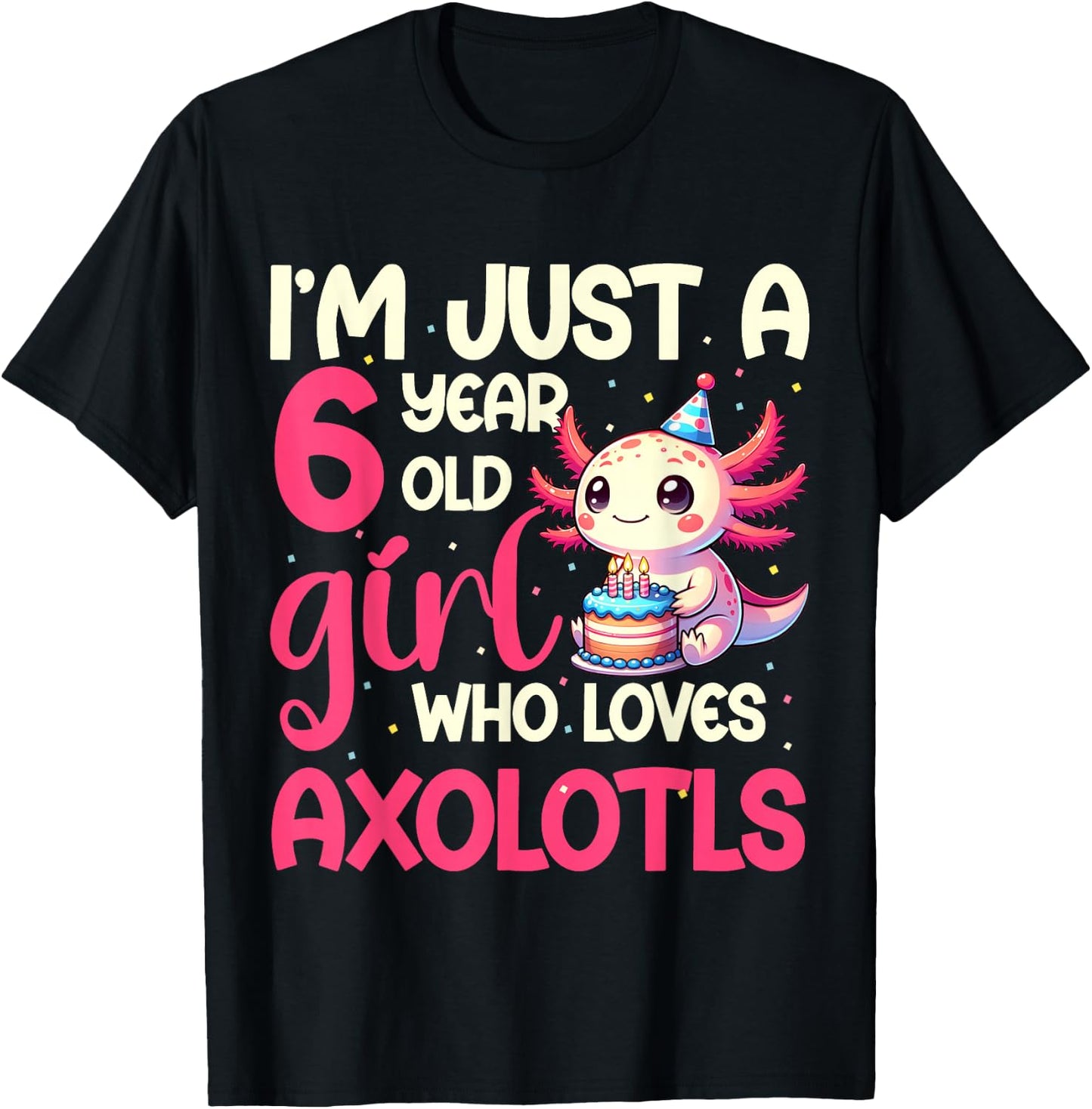I'm Just A 6 Year Old Girl Who Loves Axolotls. 6th Birthday T-Shirt - T-Shirt | Black