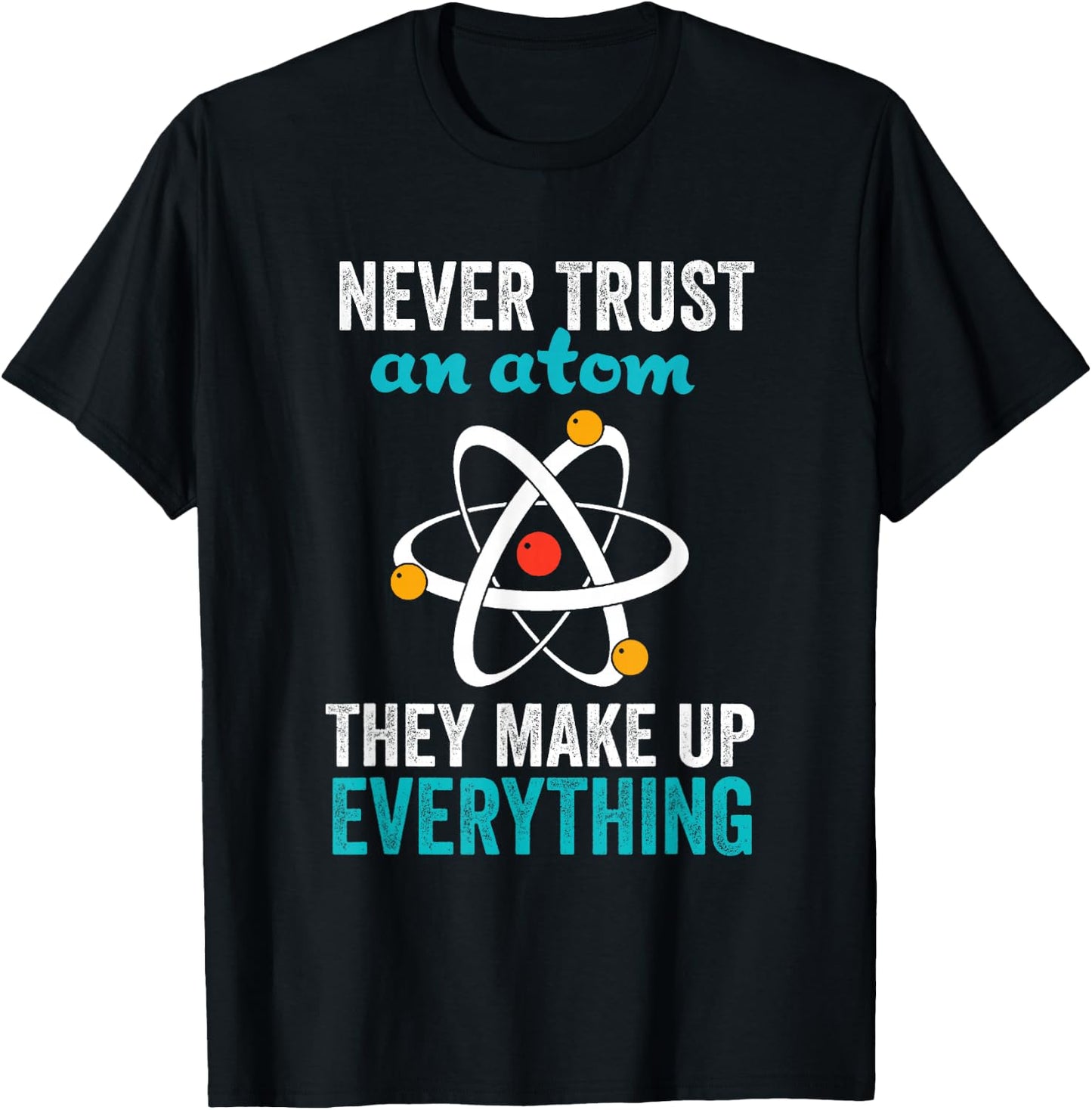 Never Trust An Atom They Make Up Everything Nerdy Nerd Gift T-Shirt - T-Shirt | Black