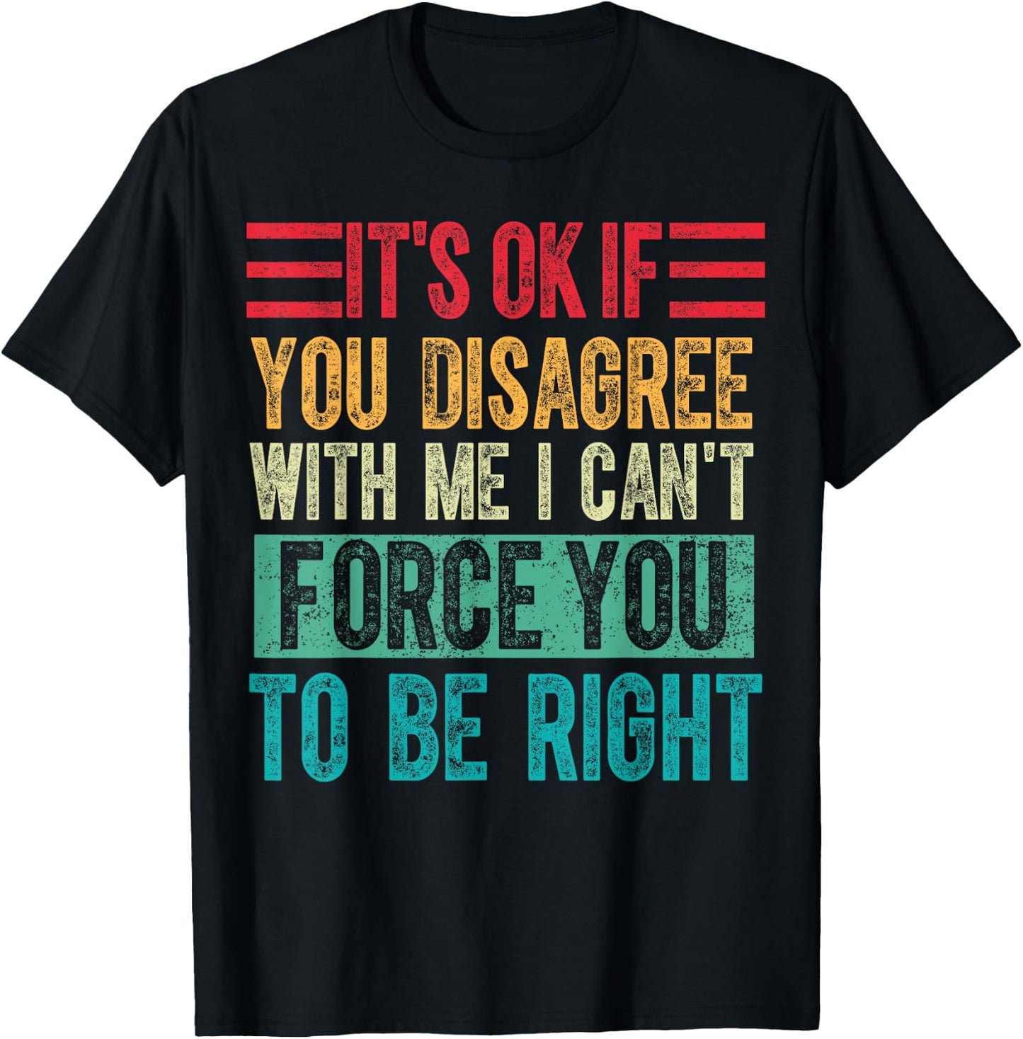 Its Ok if You Disagree With Me I Cant Force You to Be Right T-Shirt - T-Shirt | Black