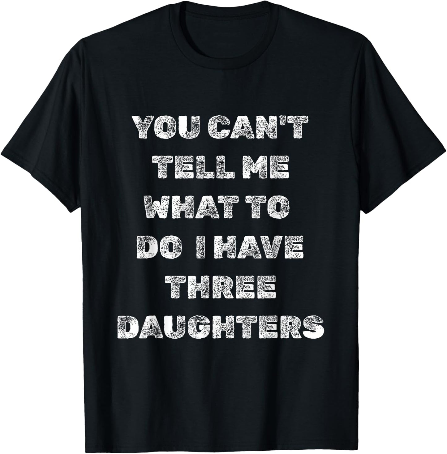 You Can’t Tell Me What to Do I Have Three Daughters Funny T-Shirt - T-Shirt | Black