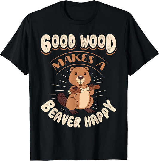 Good Wood Makes A Beaver Happy Beaver Lover Funny T-Shirt - T-Shirt | Black