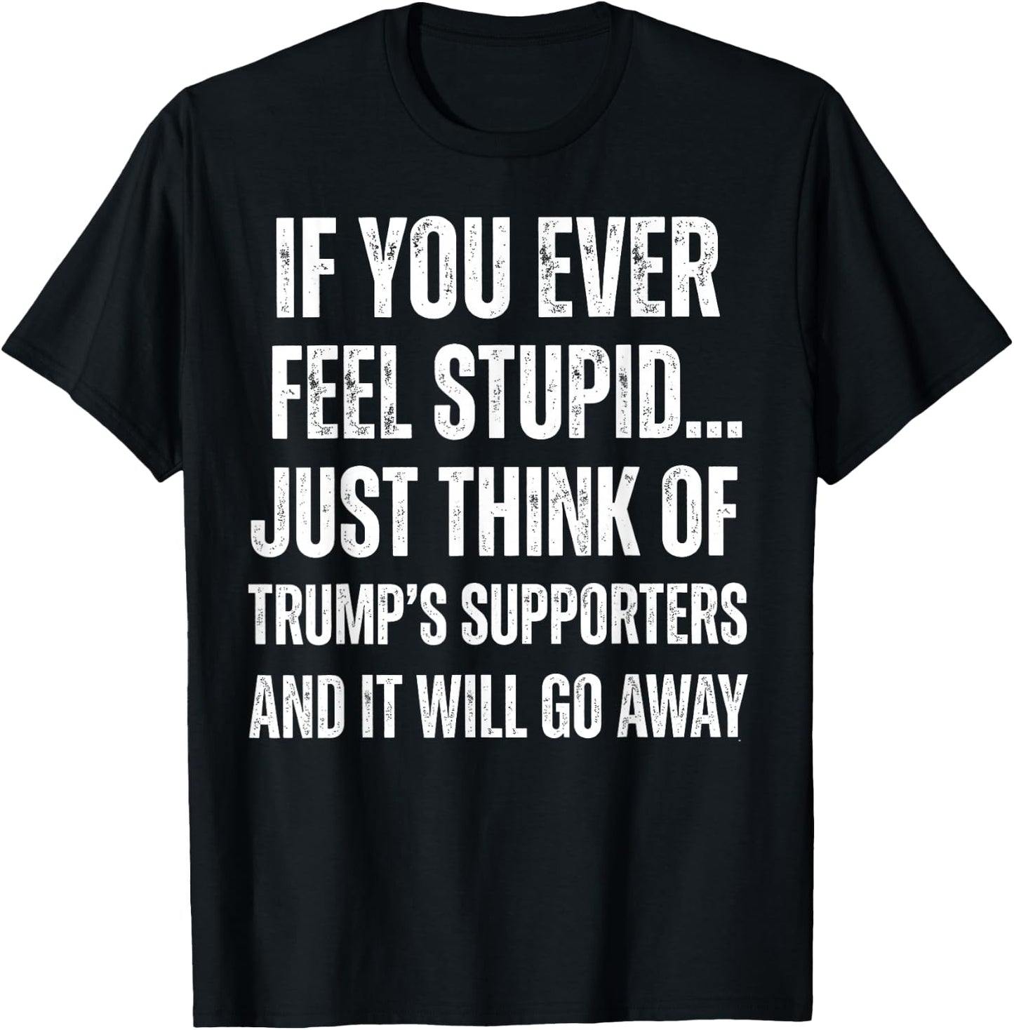 If You Ever Feel Stupid Just Think of Trump's Supporters T-Shirt - T-Shirt | Black