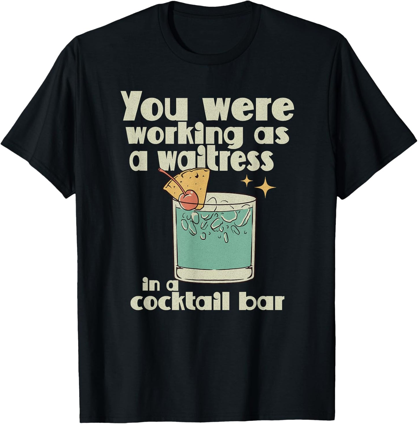 You Were Working as a Waitress in a Cocktail Bar T-Shirt - T-Shirt | Black