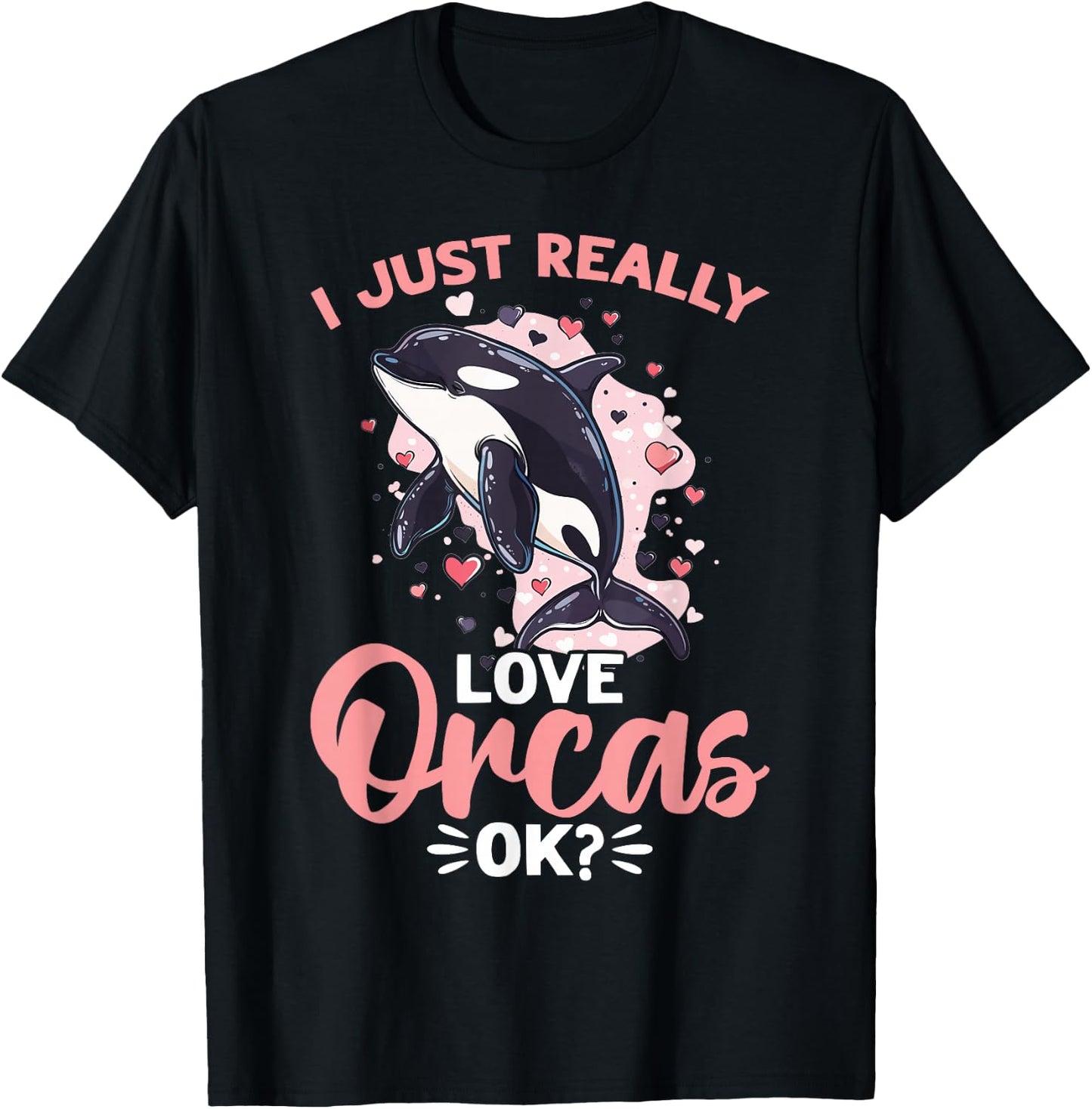 Funny Orca Animal I Just Really Love Orcas, OK? T-Shirt - T-Shirt | Black