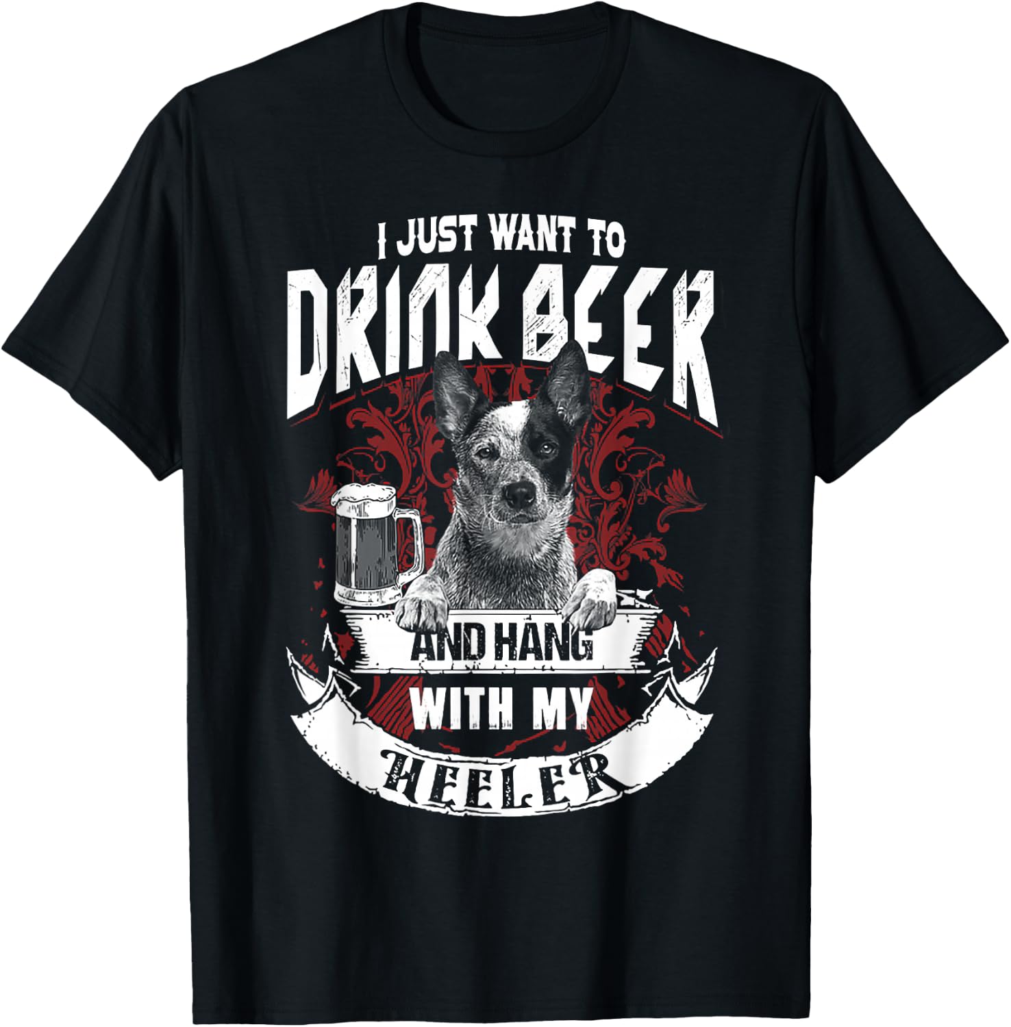 I Just Want To Drink Beer And Hang With My Heeler T-Shirt - T-Shirt | Black
