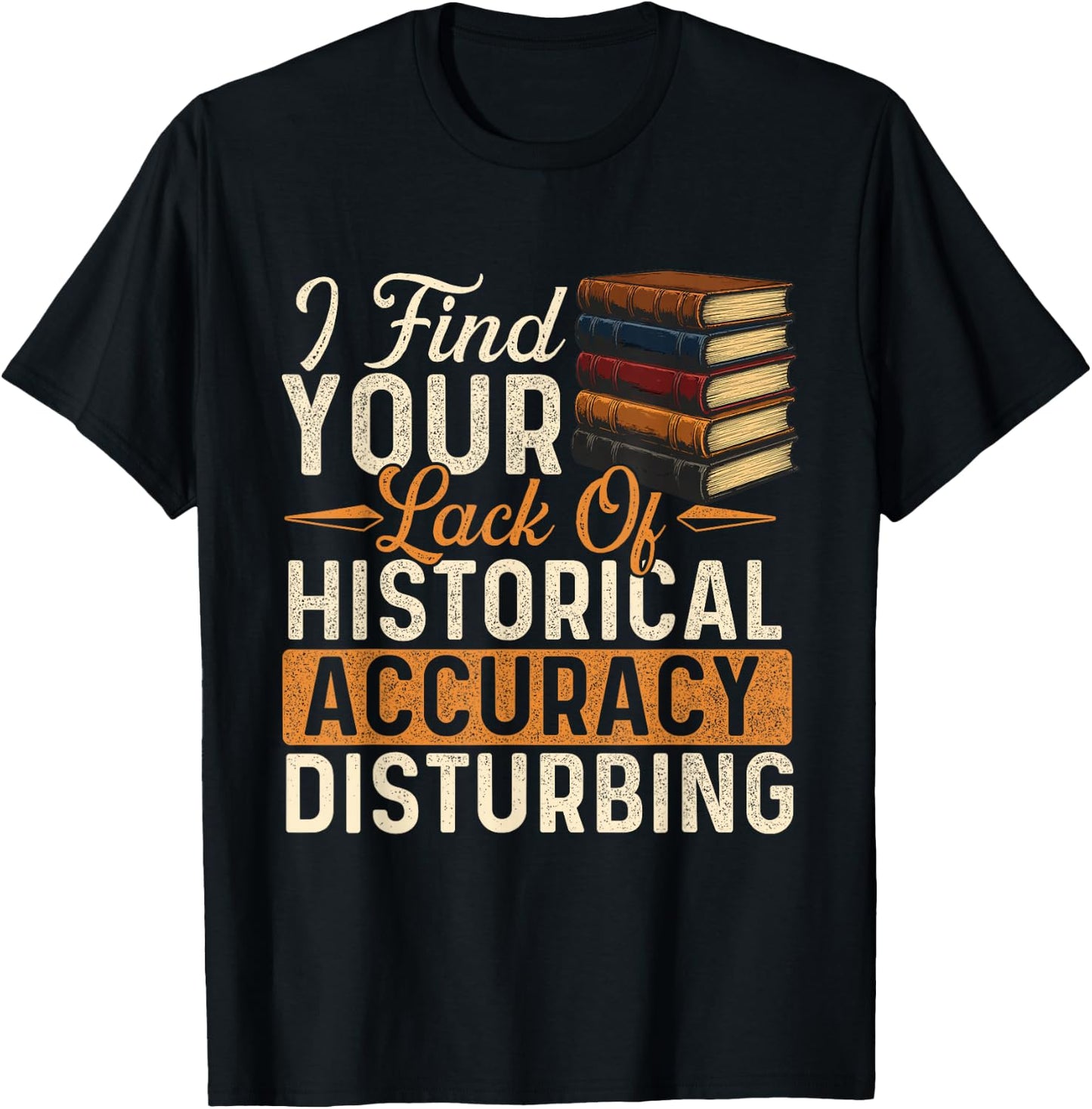 I Find Your Lack of Historical Accuracy Disturbing - History T-Shirt - T-Shirt | Black