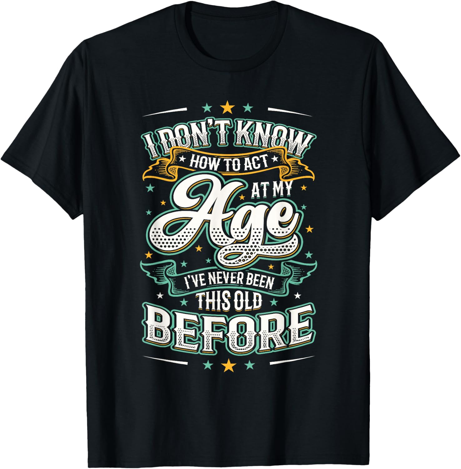 I Don't Know How To Act At My Age I've Never Been This Old T-Shirt - T-Shirt | Black