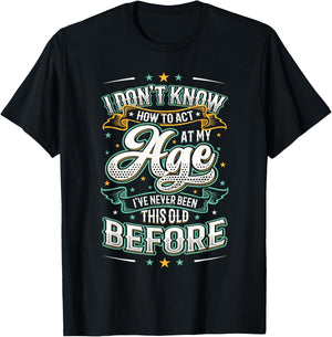I Don't Know How To Act At My Age I've Never Been This Old T-Shirt - T-Shirt | Black