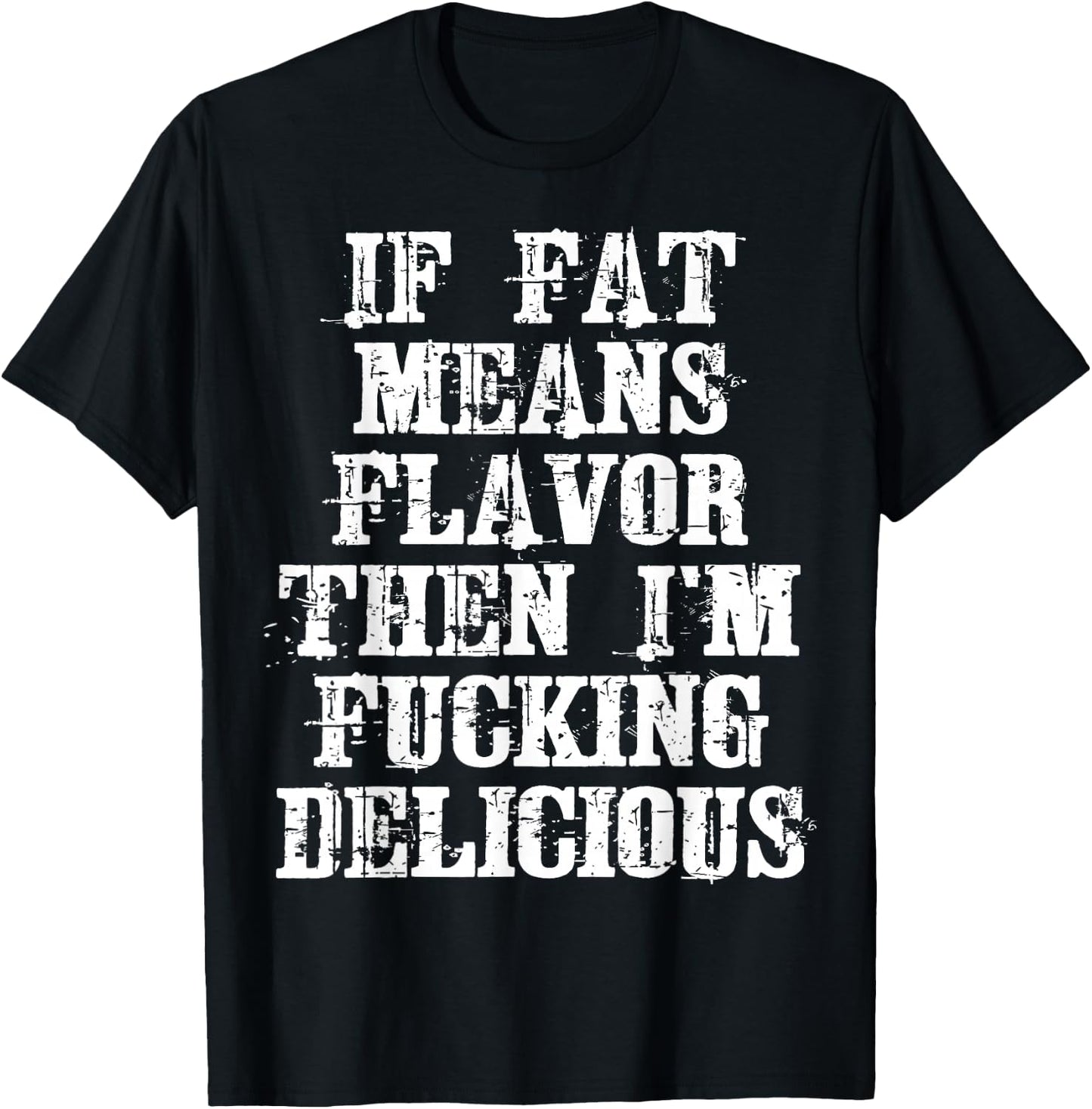 If Fat Means Flavor Then I'm Fucking Delicious Shirt T-Shirt - T-Shirt | Black