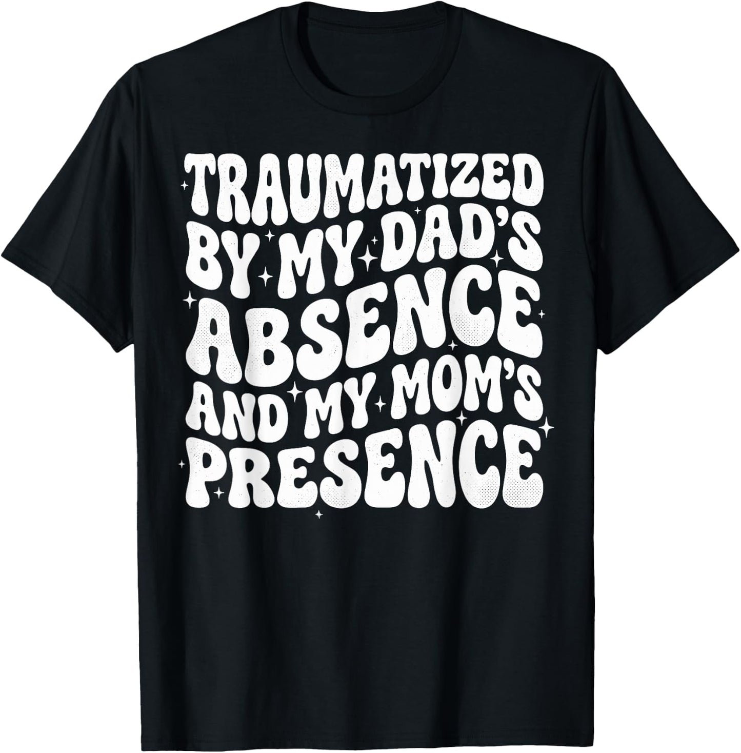 Traumatized By My Dad's Absence and My Mom's Presence T-Shirt - T-Shirt | Black