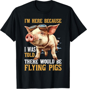 I'm Here Because I Was Told There Would Be Flying Pigs _ T-Shirt - T-Shirt | Black