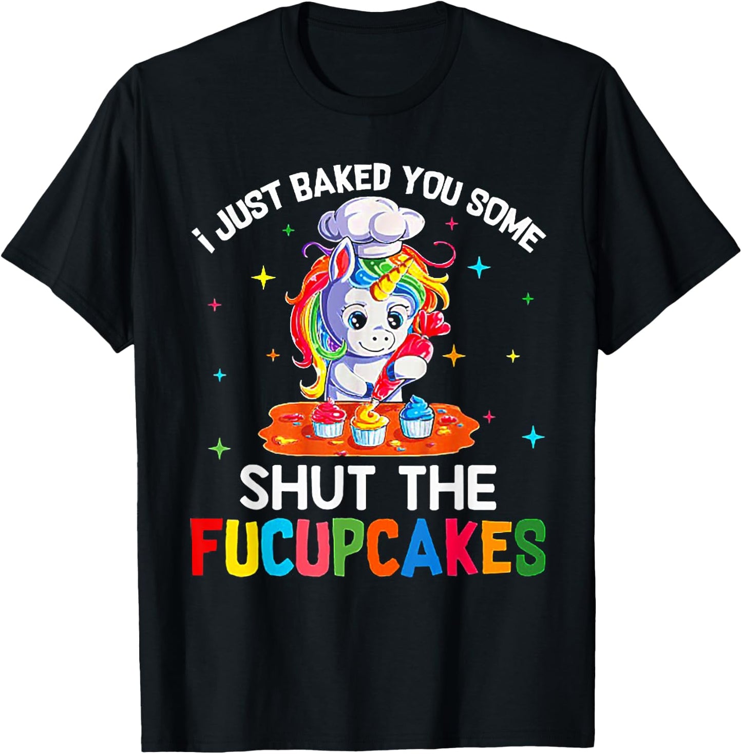 Funny Unicorn I Just Baked You Some Shut The Fucupcakes T-Shirt - T-Shirt | Black