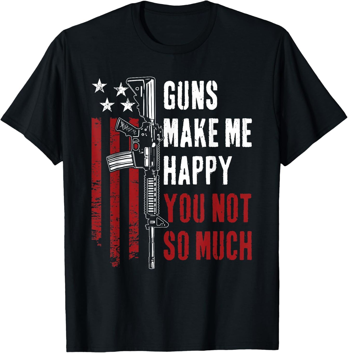 Guns Make Me Happy You Not So Much - Funny Gun Owner Joke T-Shirt - T-Shirt | Black