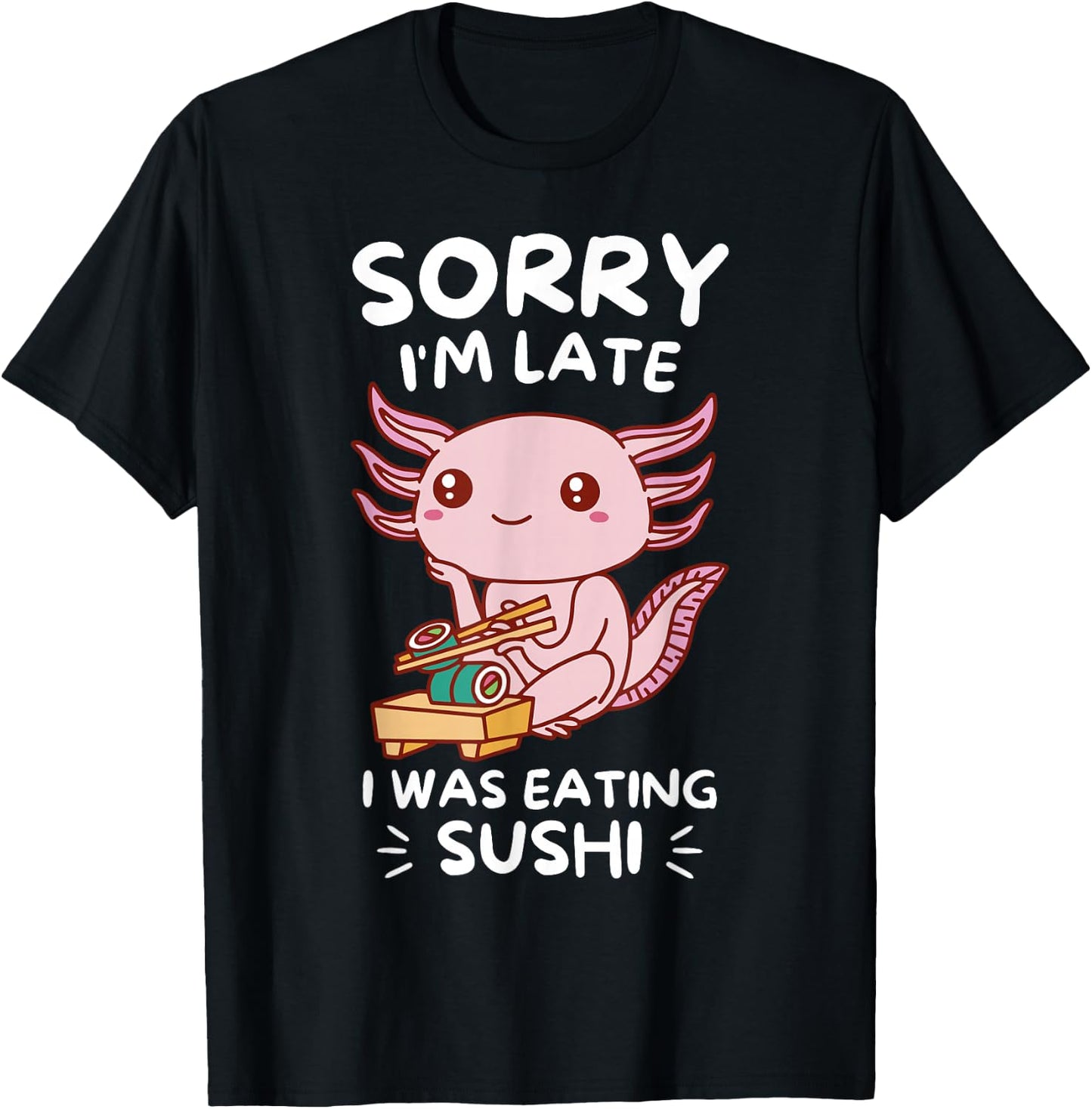 Cute Kawaii Axolotl Sorry I'm Late I Was Eating Sushi Lover T-Shirt - T-Shirt | Black