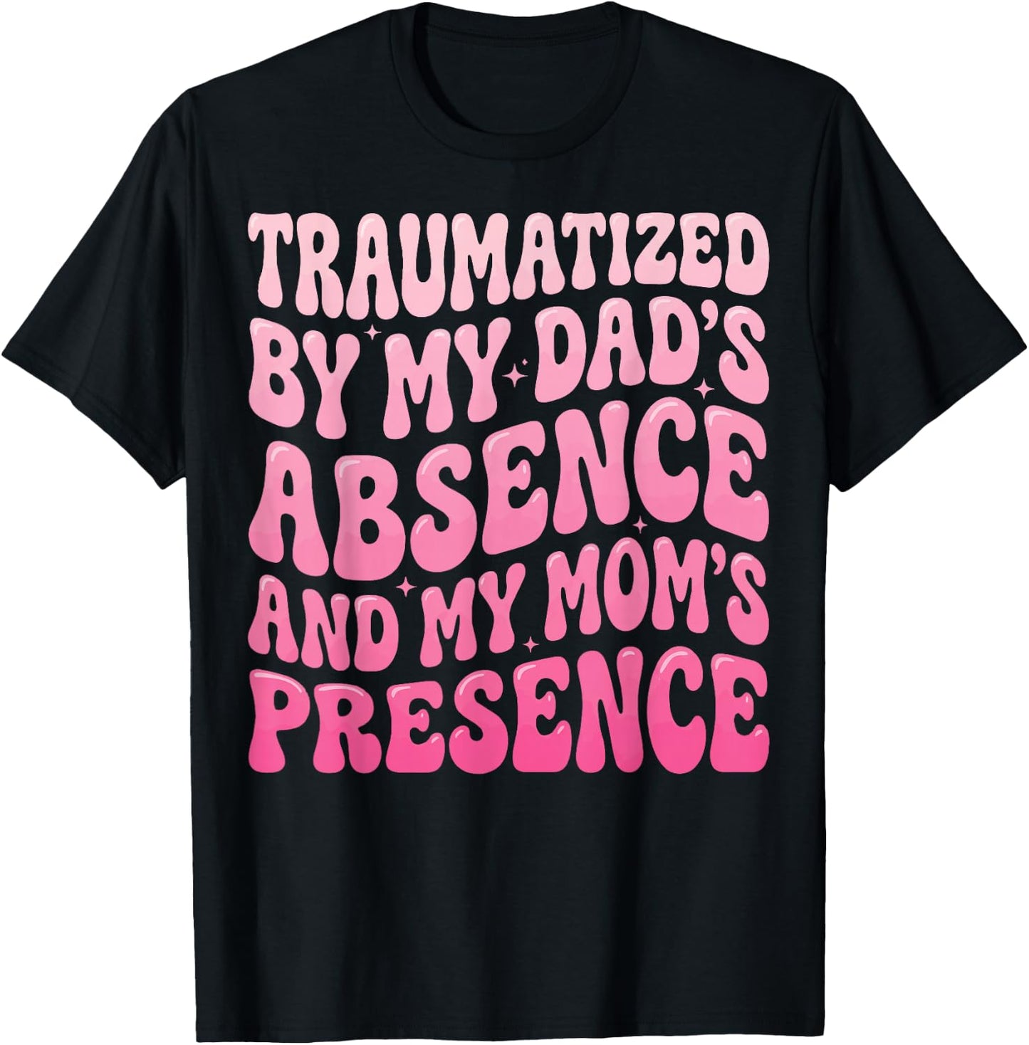 Traumatized By My Dad's Absence and My Mom's Presence T-Shirt - T-Shirt | Black