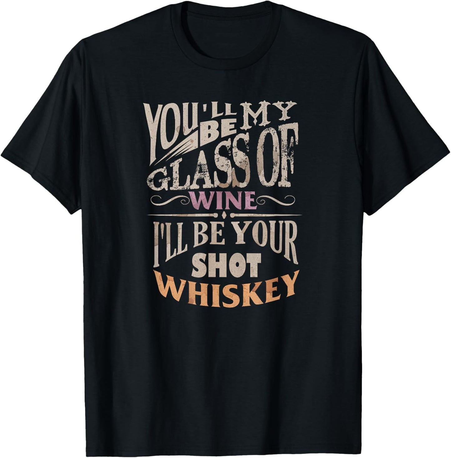 You'll Be My Glass Of Wine I'll Be Shot Of Whiskey T-Shirt - T-Shirt | Black