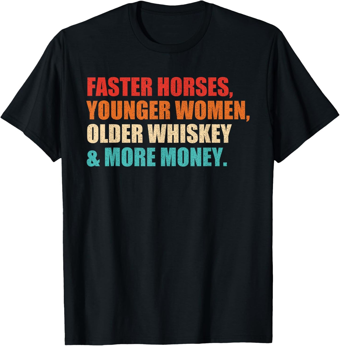 Faster Horses, Younger Women, Older Whiskey And More Money T-Shirt - T-Shirt | Black