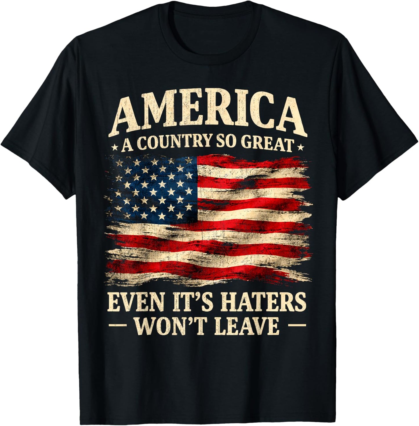 America a Country so Great Even It's Haters Won't Leave T-Shirt - T-Shirt | Black