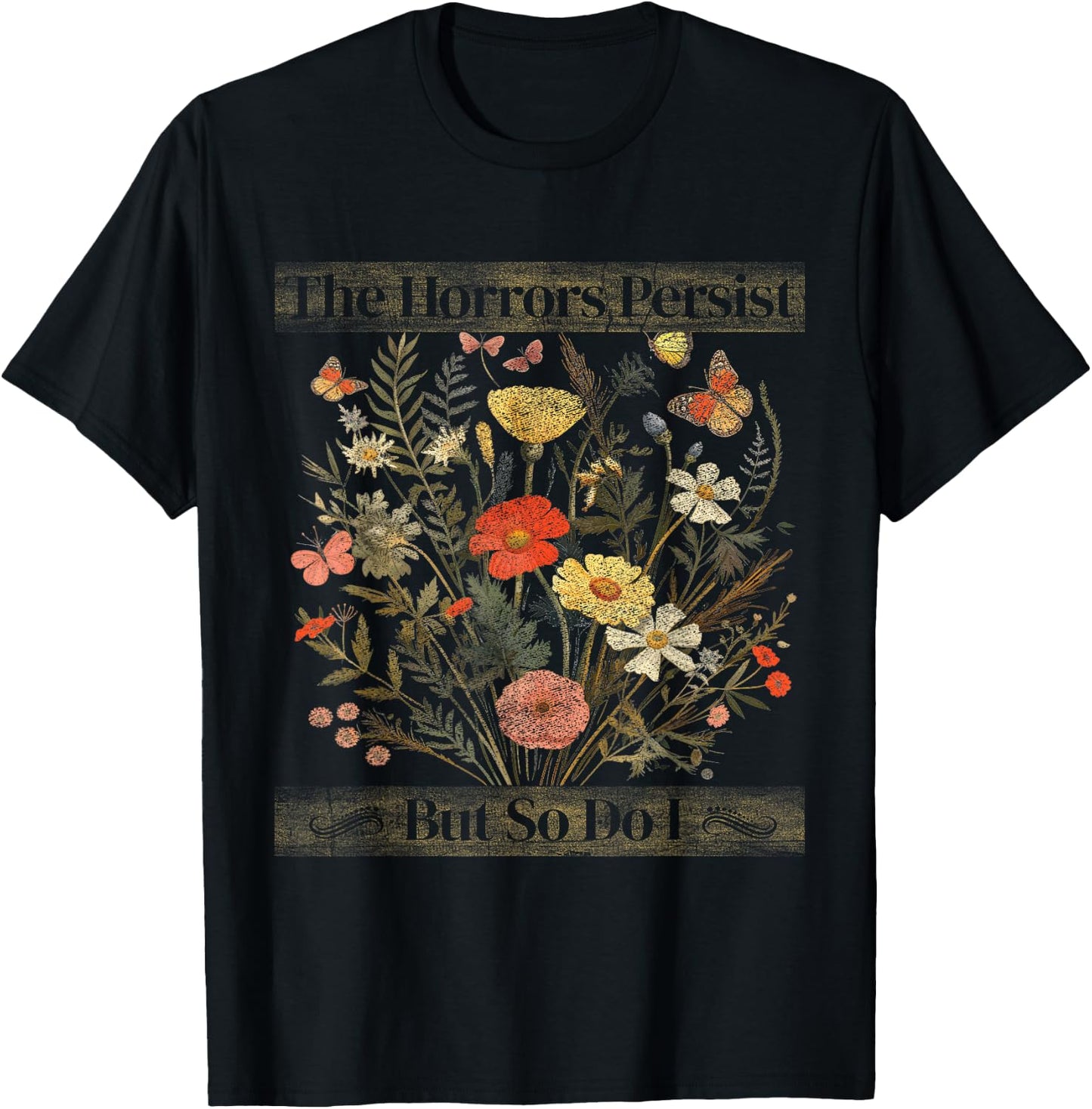 The Horrors Persist But So Do I Humor Funny Flower Design T-Shirt - T-Shirt | Black