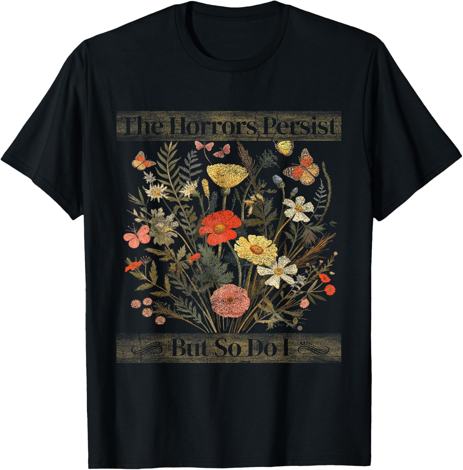 The Horrors Persist But So Do I Humor Funny Flower Design T-Shirt - T-Shirt | Black