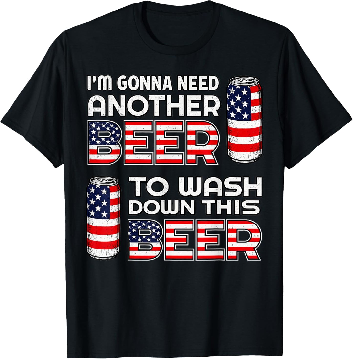 I'm Gonna Need Another Beer to Wash Down This Beer 4th July T-Shirt - T-Shirt | Black
