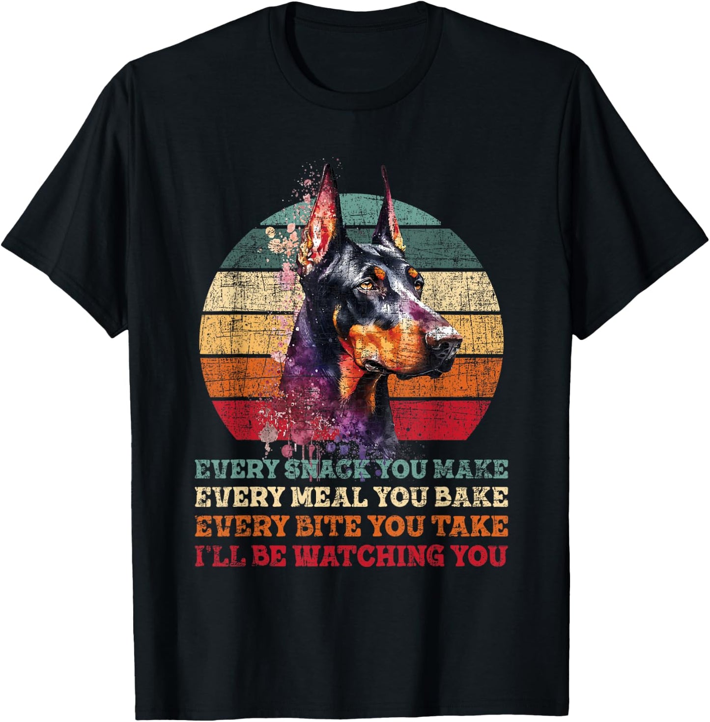 Every Snack You Make Every Meal You Bake - Doberman Pinscher T-Shirt - T-Shirt | Black