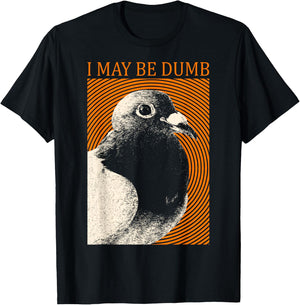 I May Be Dumb Pigeon I May Be Dumb Pigeon T-Shirt - T-Shirt | Black
