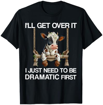 I'll Get Over It I Just Need to be Dramatic Funny Cow Heifer T-Shirt - T-Shirt | Black